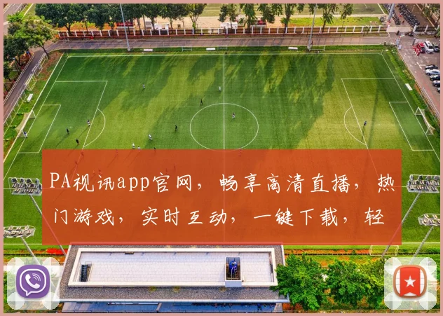 PA视讯app官网，畅享高清直播，热门游戏，实时互动，一键下载，轻松体验