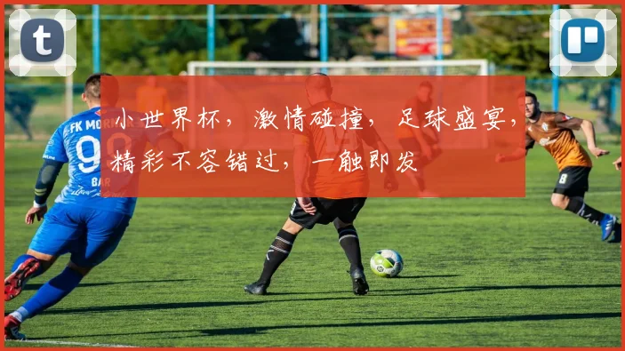 小世界杯，激情碰撞，足球盛宴，精彩不容错过，一触即发