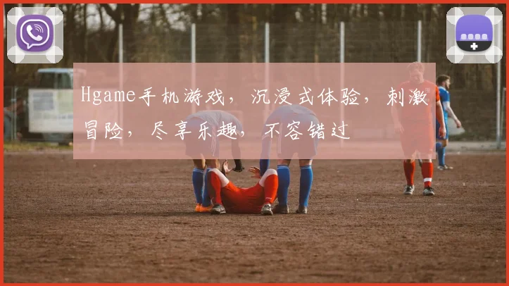 Hgame手机游戏，沉浸式体验，刺激冒险，尽享乐趣，不容错过