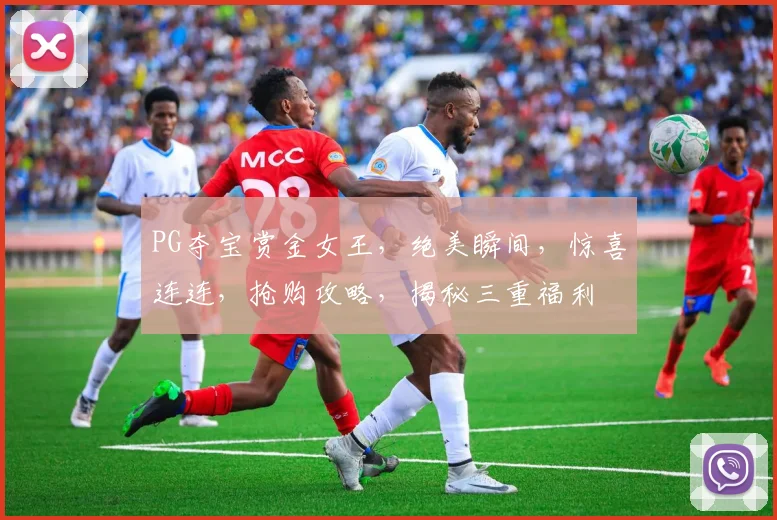 PG夺宝赏金女王，绝美瞬间，惊喜连连，抢购攻略，揭秘三重福利