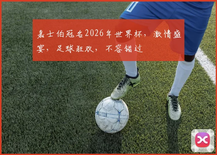 嘉士伯冠名2026年世界杯，激情盛宴，足球狂欢，不容错过