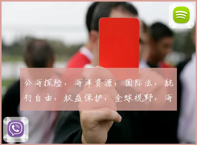 公海探险，海洋资源，国际法，航行自由，权益保护，全球视野，海洋治理。