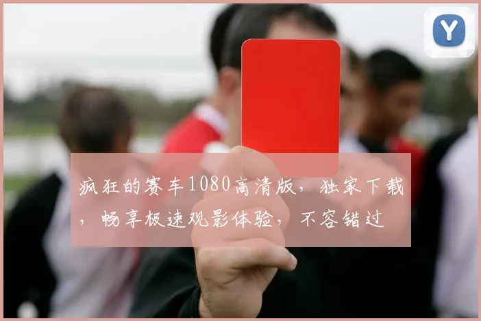 疯狂的赛车1080高清版，独家下载，畅享极速观影体验，不容错过