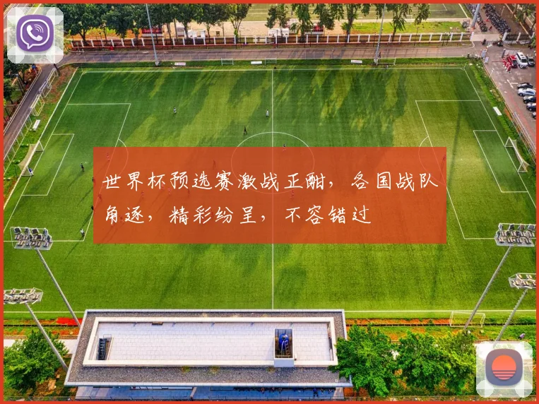 世界杯预选赛激战正酣，各国战队角逐，精彩纷呈，不容错过