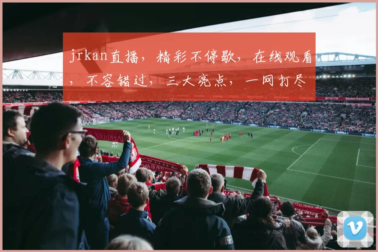 jrkan直播，精彩不停歇，在线观看，不容错过，三大亮点，一网打尽